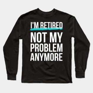 Mens I'm Retired Not My Problem Anymore Long Sleeve T-Shirt